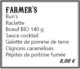menu farmer's: Bun's, Raclette, Boeuf BIO 140g, Sauce cocktail, Galette de pomme de terre, Oignons caramélisés, Pépites de poitrine fumée